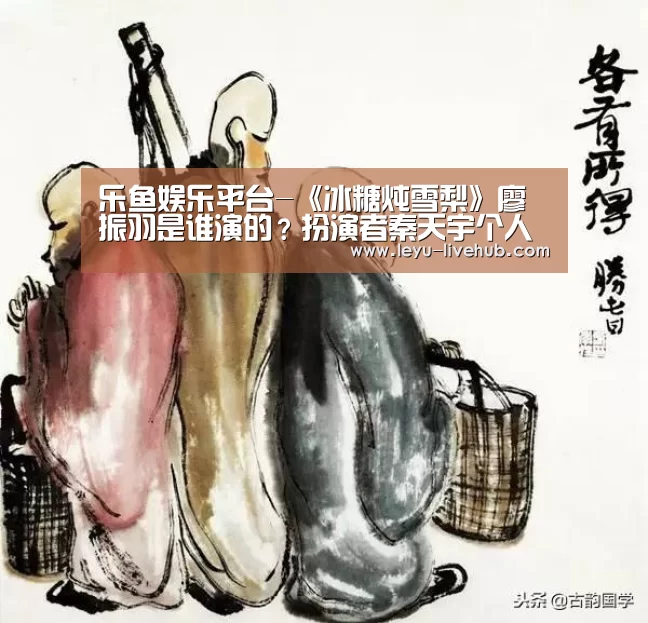乐鱼娱乐平台-《冰糖炖雪梨》廖振羽是谁演的？扮演者秦天宇个人资料