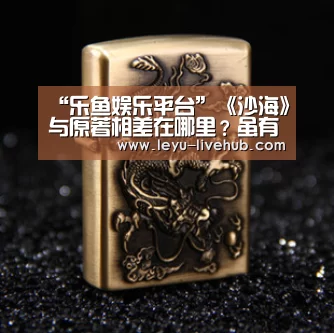 “乐鱼娱乐平台”《沙海》与原著相差在哪里?虽有改动却不失为一部好剧(图3) 乐鱼篮球竞猜