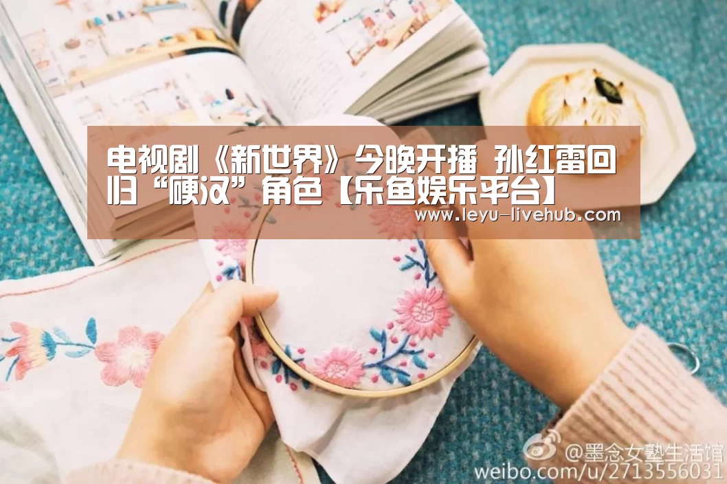 电视剧《新世界》今晚开播 孙红雷回归“硬汉”角色【乐鱼娱乐平台】(图1) 乐鱼篮球竞猜